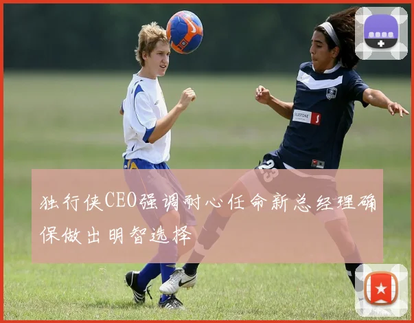 独行侠CEO强调耐心任命新总经理确保做出明智选择