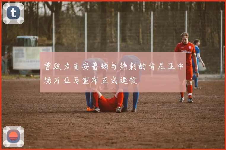 曾效力南安普顿与热刺的肯尼亚中场万亚马宣布正式退役