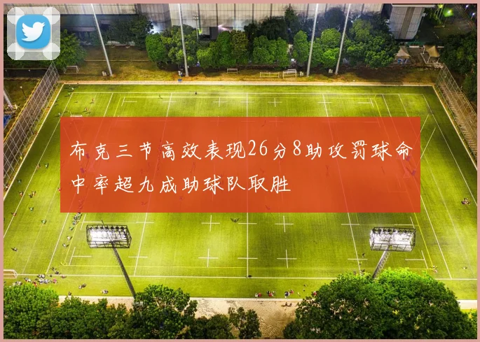 布克三节高效表现26分8助攻罚球命中率超九成助球队取胜