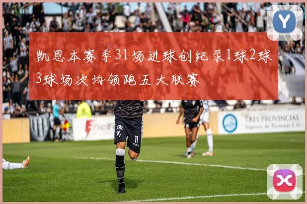 凯恩本赛季31场进球创纪录1球2球3球场次均领跑五大联赛