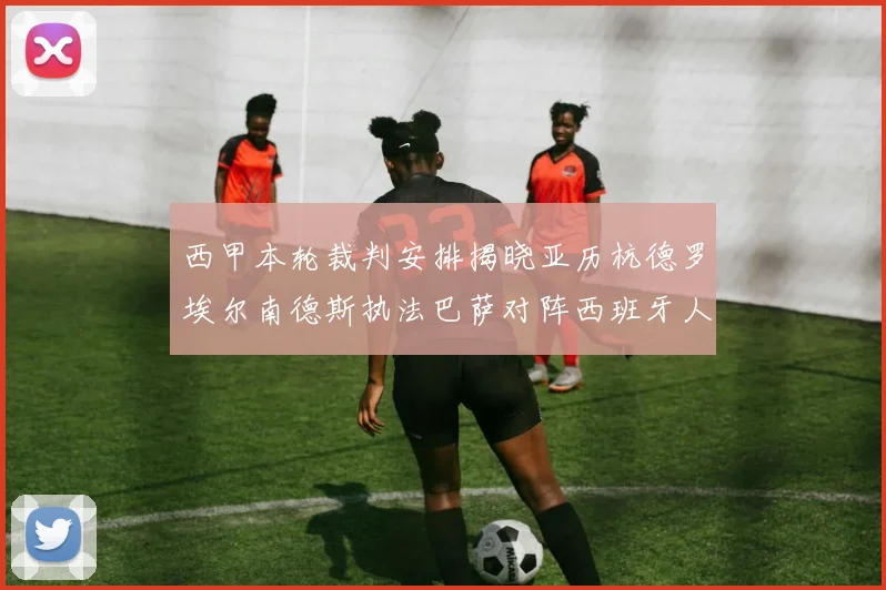 西甲本轮裁判安排揭晓亚历杭德罗埃尔南德斯执法巴萨对阵西班牙人比赛