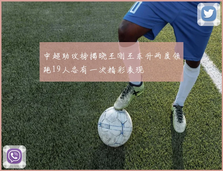 中超助攻榜揭晓王刚王东升两度领跑19人各有一次精彩表现
